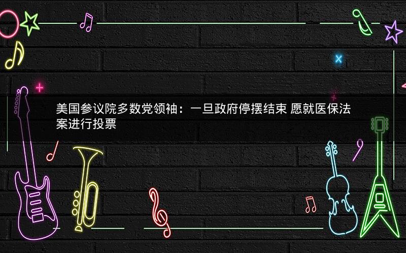 美国参议院多数党领袖：一旦政府停摆结束 愿就医保法案进行投票