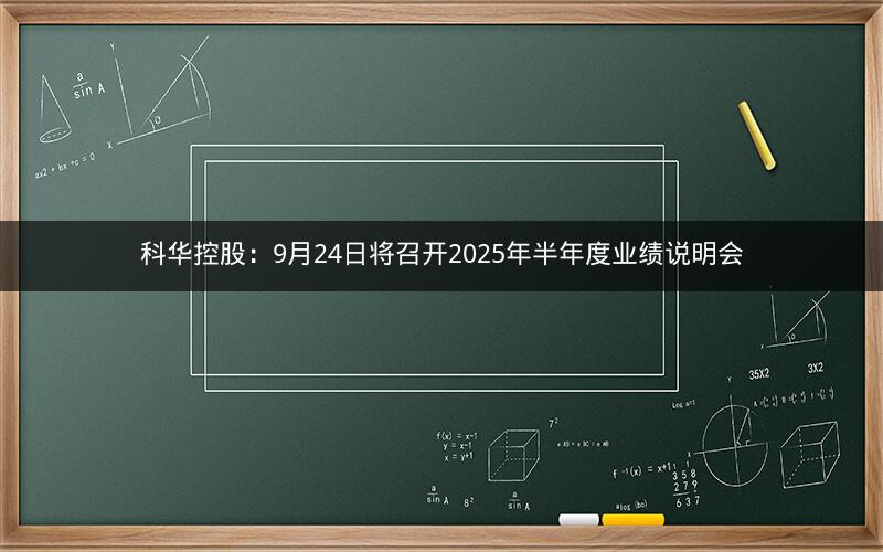 科华控股：9月24日将召开2025年半年度业绩说明会
