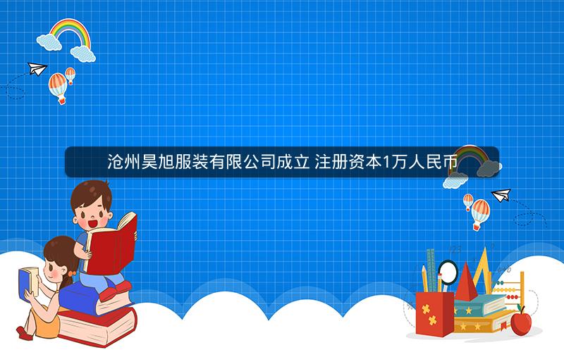 沧州昊旭服装有限公司成立 注册资本1万人民币