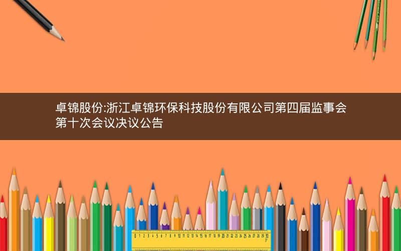 卓锦股份:浙江卓锦环保科技股份有限公司第四届监事会第十次会议决议公告