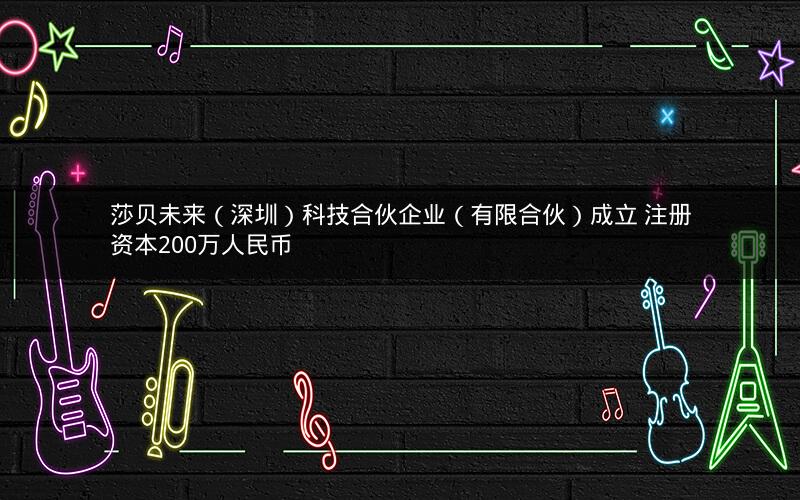 莎贝未来（深圳）科技合伙企业（有限合伙）成立 注册资本200万人民币