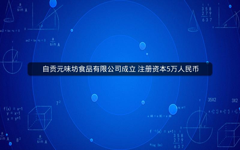 自贡元味坊食品有限公司成立 注册资本5万人民币