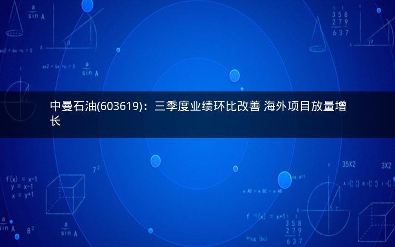 中曼石油(603619)：三季度业绩环比改善 海外项目放量增长
