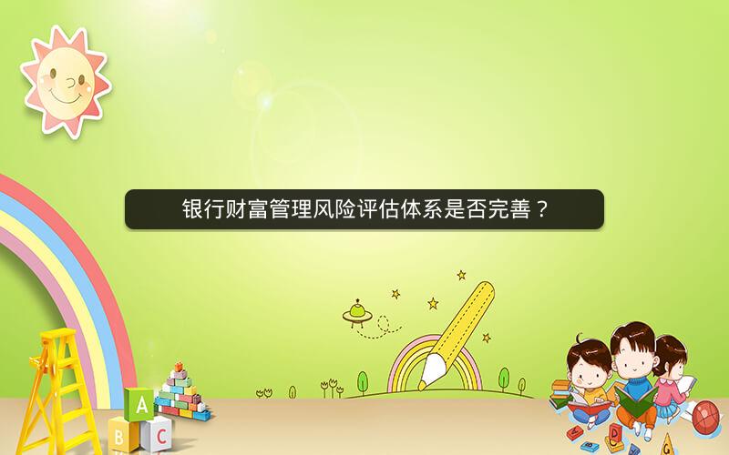 银行财富管理风险评估体系是否完善？