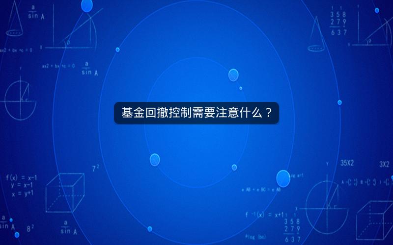 基金回撤控制需要注意什么？