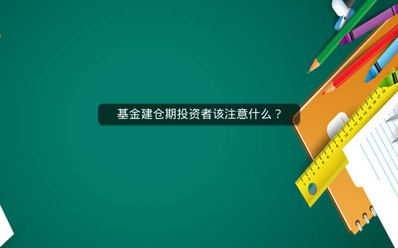 基金建仓期投资者该注意什么？