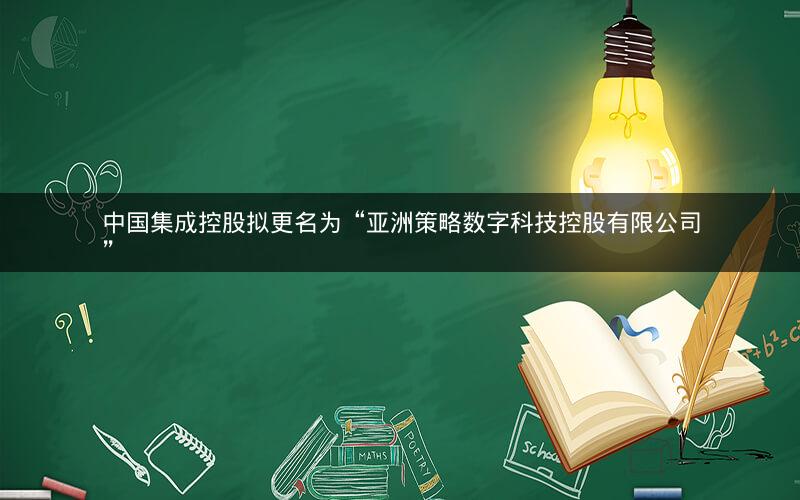 中国集成控股拟更名为“亚洲策略数字科技控股有限公司”