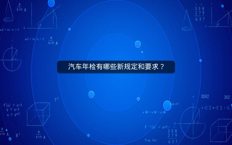 汽车年检有哪些新规定和要求? 汽车年检有哪些新规定和要求?