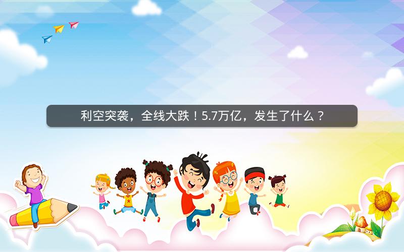 利空突袭，全线大跌！5.7万亿，发生了什么？