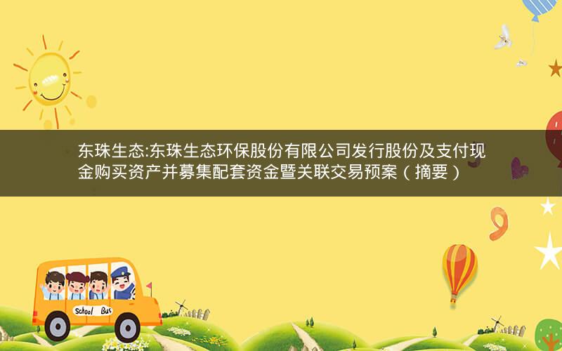 东珠生态:东珠生态环保股份有限公司发行股份及支付现金购买资产并募集配套资金暨关联交易预案（摘要）