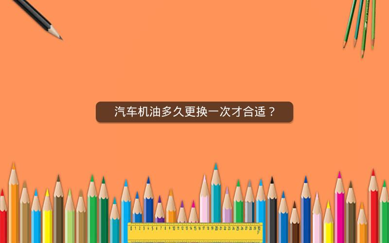 汽车机油多久更换一次才合适？