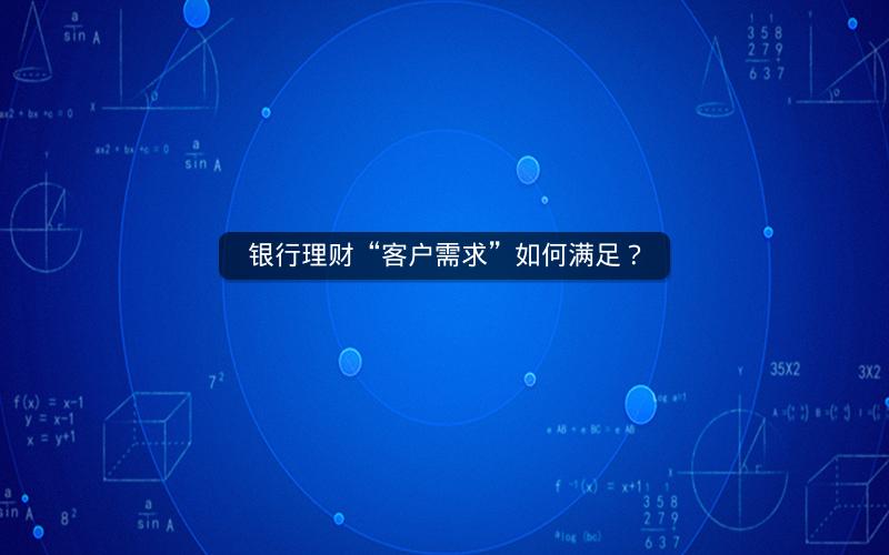 银行理财“客户需求”如何满足? 银行理财“客户需求”如何满足?