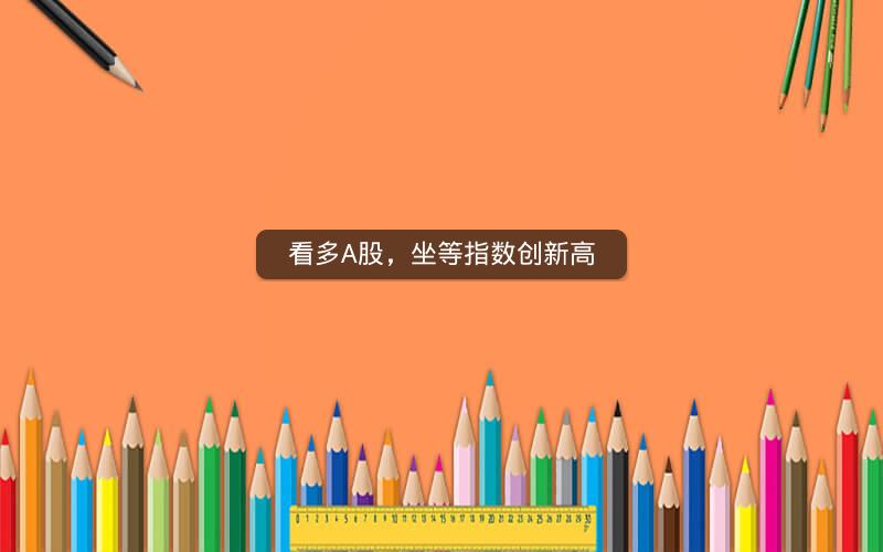 看多A股，坐等指数创新高