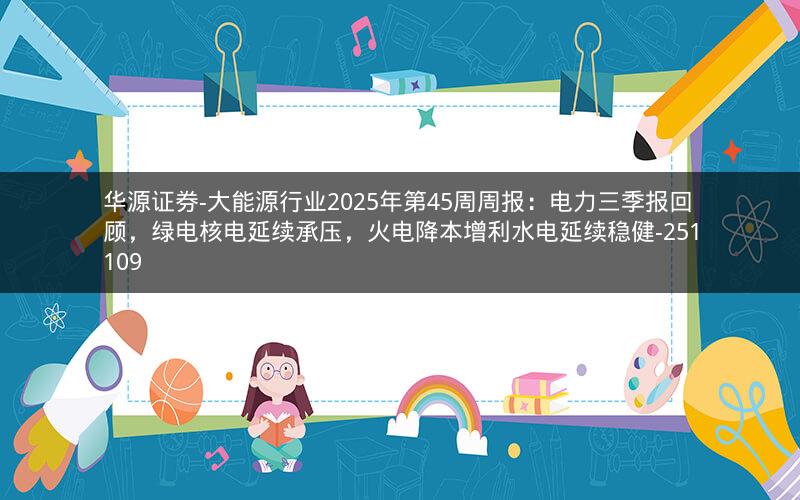 华源证券-大能源行业2025年第45周周报：电力三季报回顾，绿电核电延续承压，火电降本增利水电延续稳健-251109
