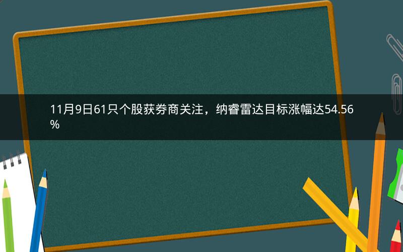 11月9日61只个股获券商关注，纳睿雷达目标涨幅达54.56%