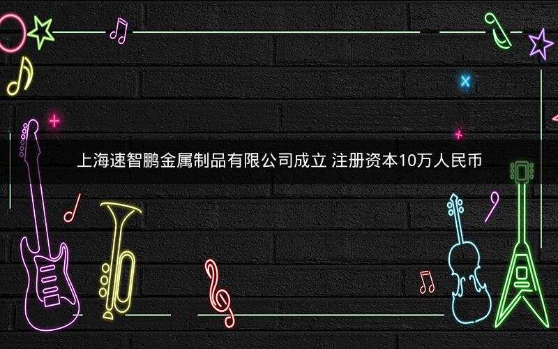 上海速智鹏金属制品有限公司成立 注册资本10万人民币