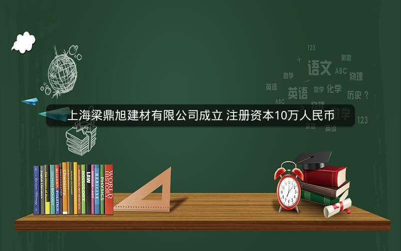 上海梁鼎旭建材有限公司成立 注册资本10万人民币