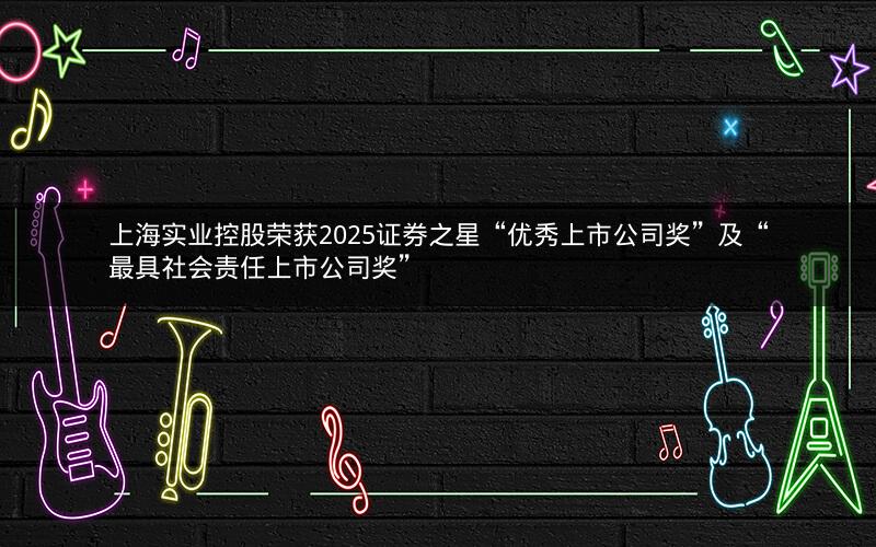 上海实业控股荣获2025证券之星“优秀上市公司奖”及“最具社会责任上市公司奖”