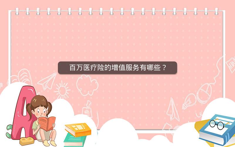 百万医疗险的增值服务有哪些？