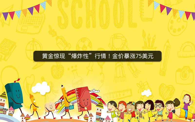 黄金惊现“爆炸性”行情！金价暴涨75美元