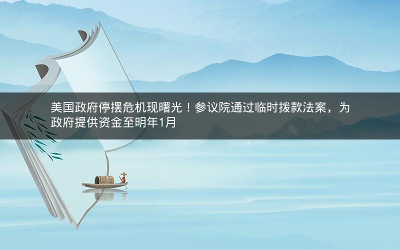 美国政府停摆危机现曙光！参议院通过临时拨款法案，为政府提供资金至明年1月