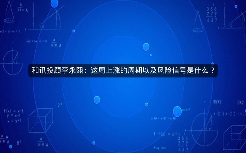 和讯投顾李永熙：这周上涨的周期以及风险信号是什么？