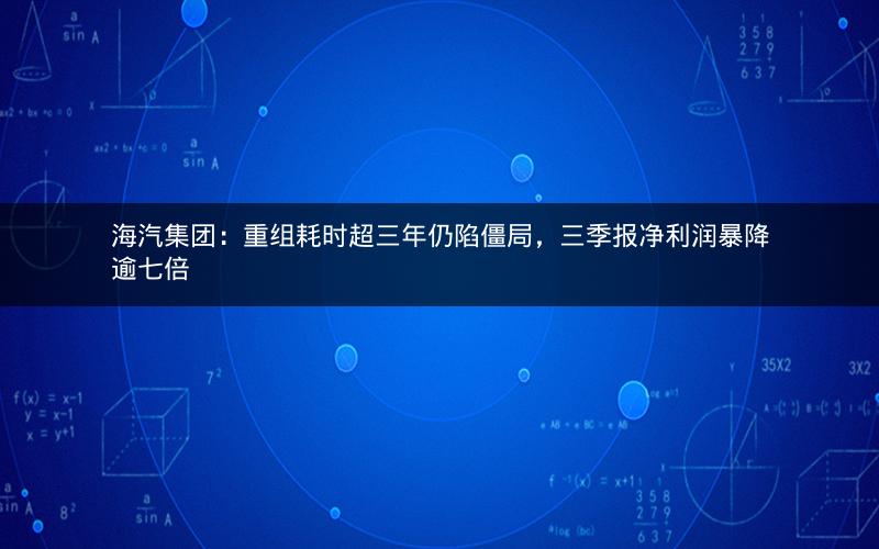 海汽集团：重组耗时超三年仍陷僵局，三季报净利润暴降逾七倍