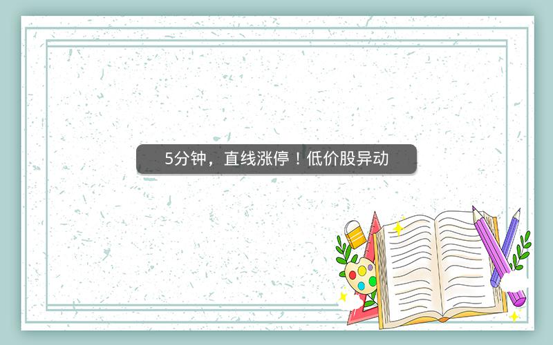 5分钟，直线涨停！低价股异动