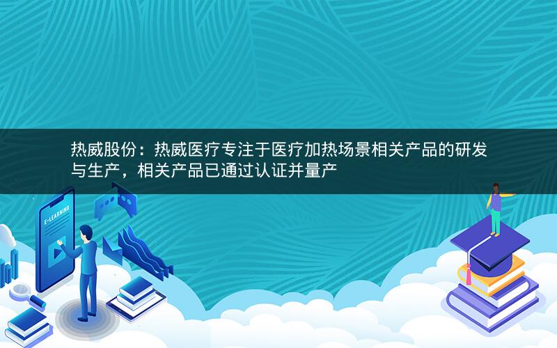 热威股份：热威医疗专注于医疗加热场景相关产品的研发与生产，相关产品已通过认证并量产