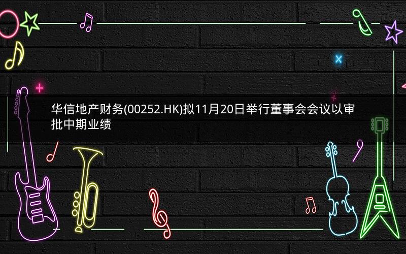 华信地产财务(00252.HK)拟11月20日举行董事会会议以审批中期业绩