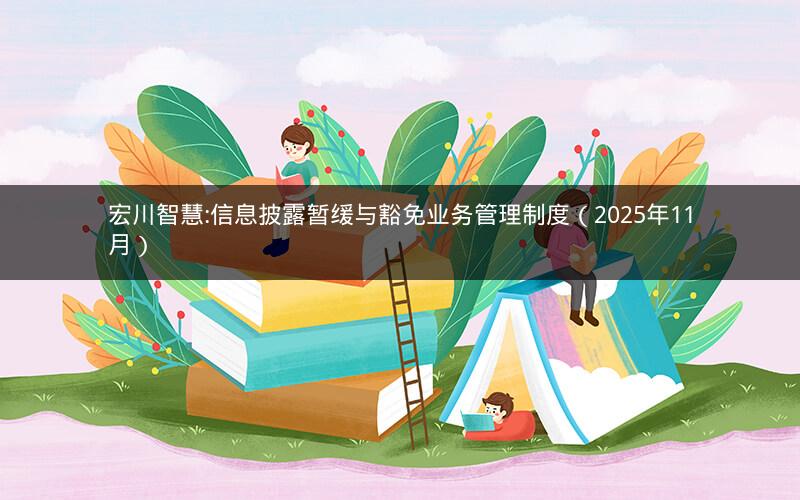 宏川智慧:信息披露暂缓与豁免业务管理制度（2025年11月）