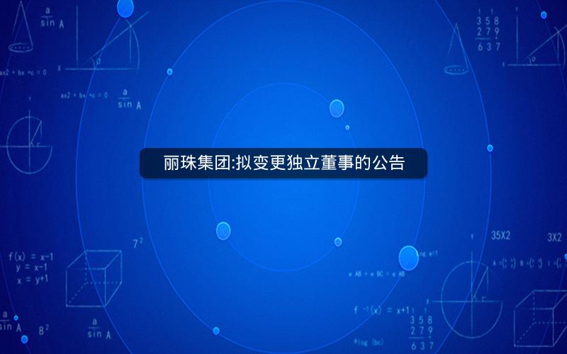 丽珠集团:拟变更独立董事的公告