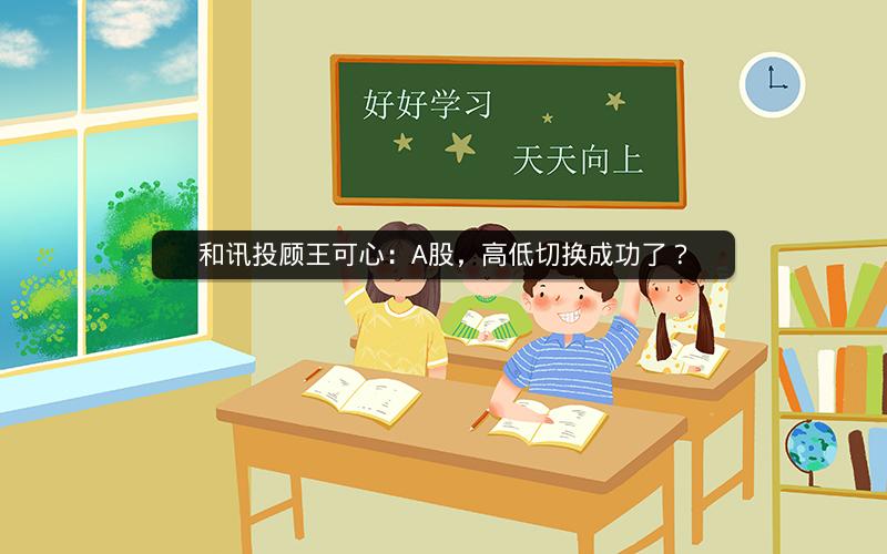 和讯投顾王可心：A股，高低切换成功了？