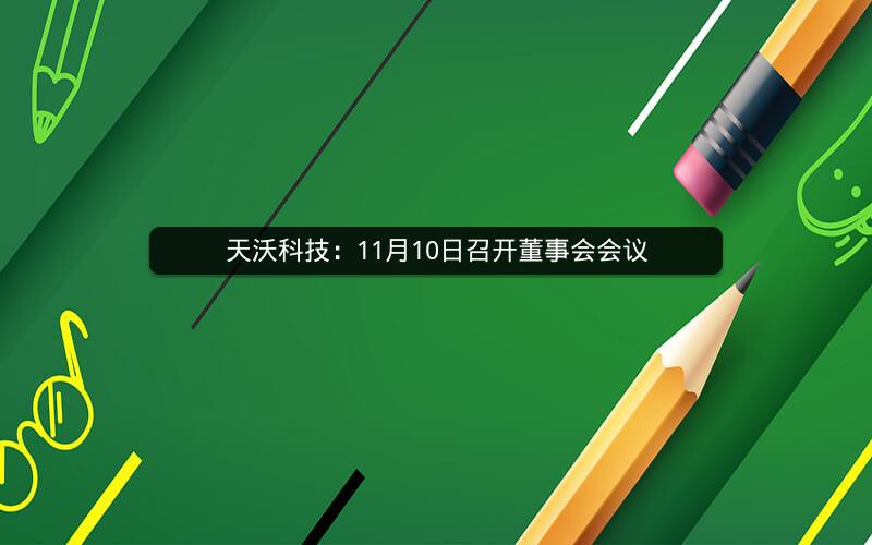 天沃科技：11月10日召开董事会会议