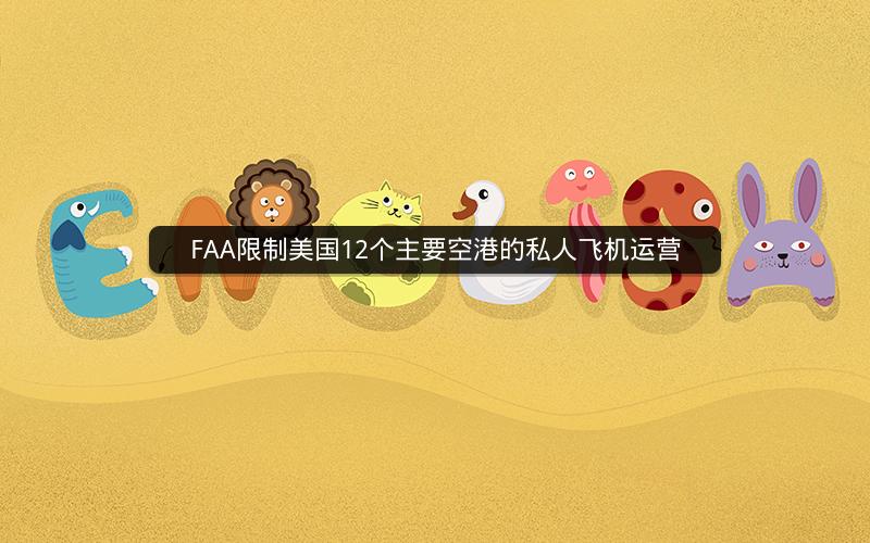 FAA限制美国12个主要空港的私人飞机运营 FAA限制美国12个主要空港的私人飞机运营