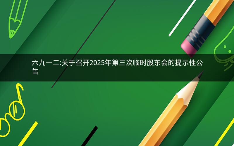 六九一二:关于召开2025年第三次临时股东会的提示性公告