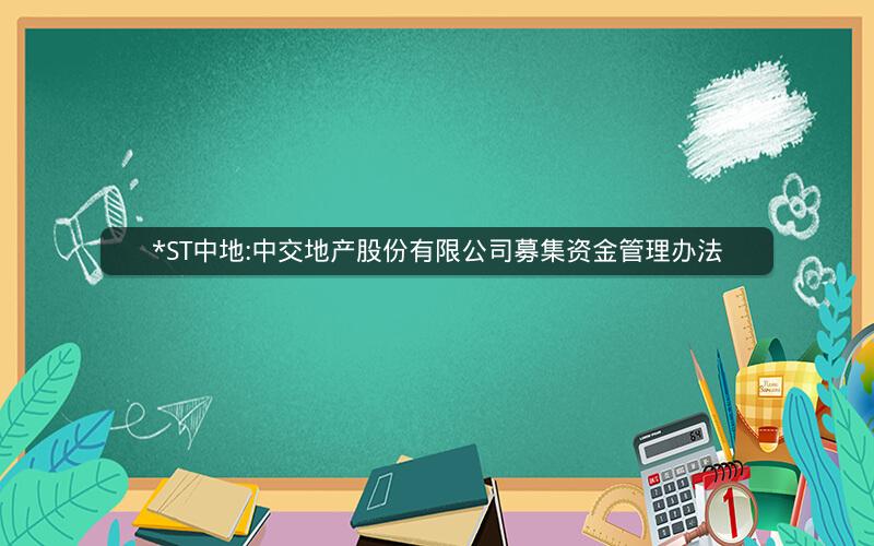 *ST中地:中交地产股份有限公司募集资金管理办法