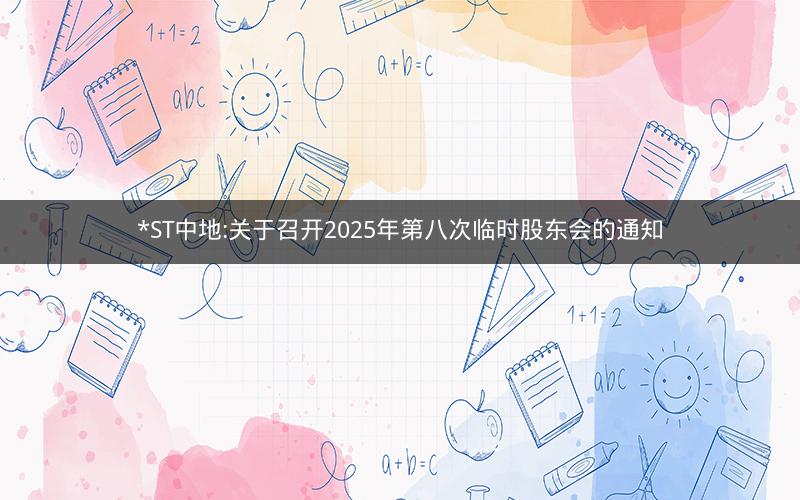 *ST中地:关于召开2025年第八次临时股东会的通知