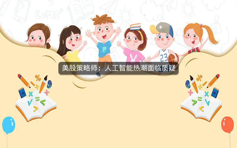 美股策略师：人工智能热潮面临质疑