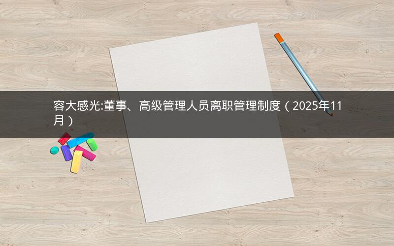 容大感光:董事、高级管理人员离职管理制度（2025年11月）