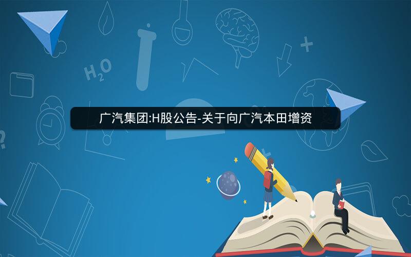 广汽集团:H股公告-关于向广汽本田增资
