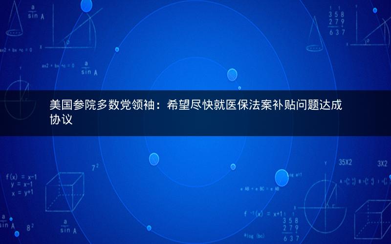 美国参院多数党领袖：希望尽快就医保法案补贴问题达成协议