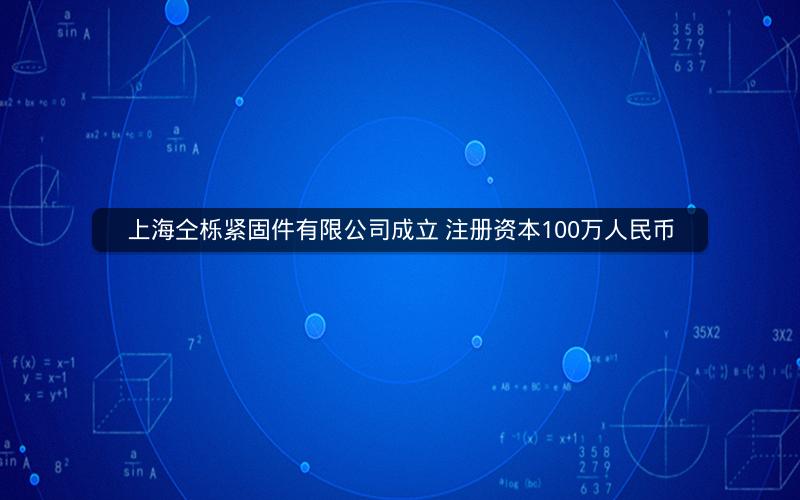 上海仝栎紧固件有限公司成立 注册资本100万人民币