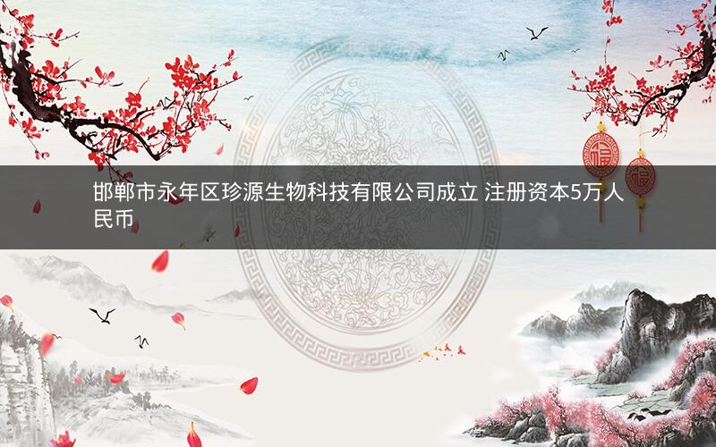 邯郸市永年区珍源生物科技有限公司成立 注册资本5万人民币