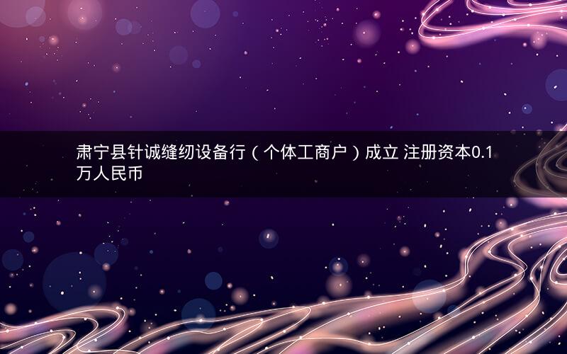 肃宁县针诚缝纫设备行（个体工商户）成立 注册资本0.1万人民币