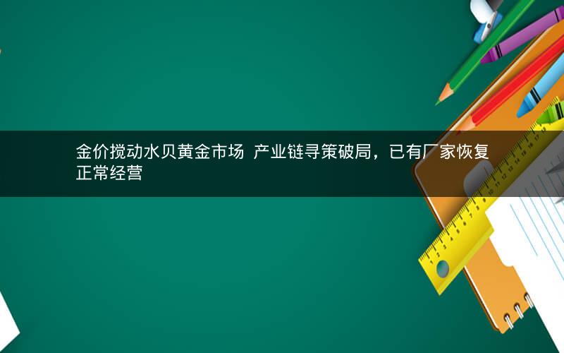 金价搅动水贝黄金市场 产业链寻策破局,已有厂家恢复正常经营 金价搅动水贝黄金市场 产业链寻策破局,已有厂家恢复正常经营