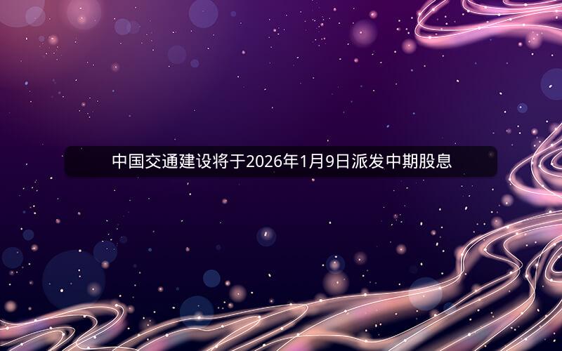 中国交通建设将于2026年1月9日派发中期股息