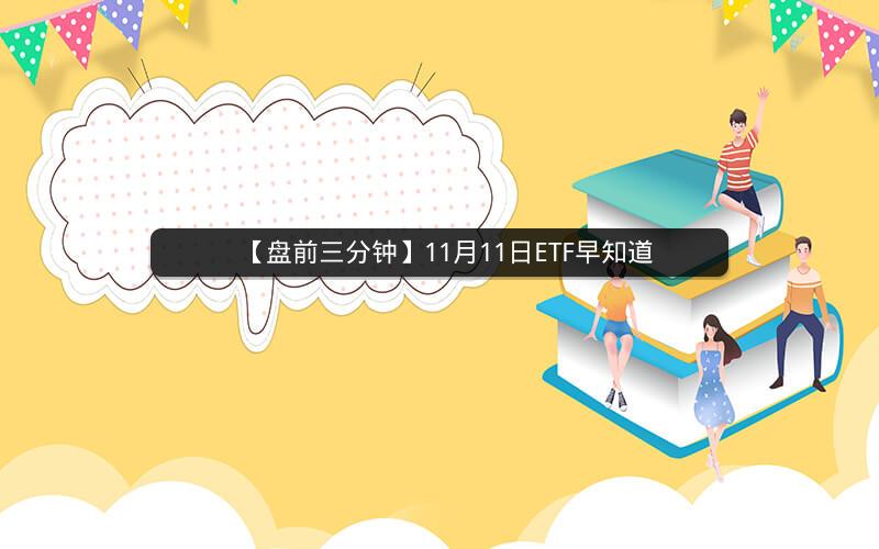 【盘前三分钟】11月11日ETF早知道