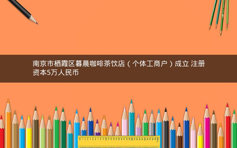 南京市栖霞区暮晨咖啡茶饮店（个体工商户）成立 注册资本5万人民币