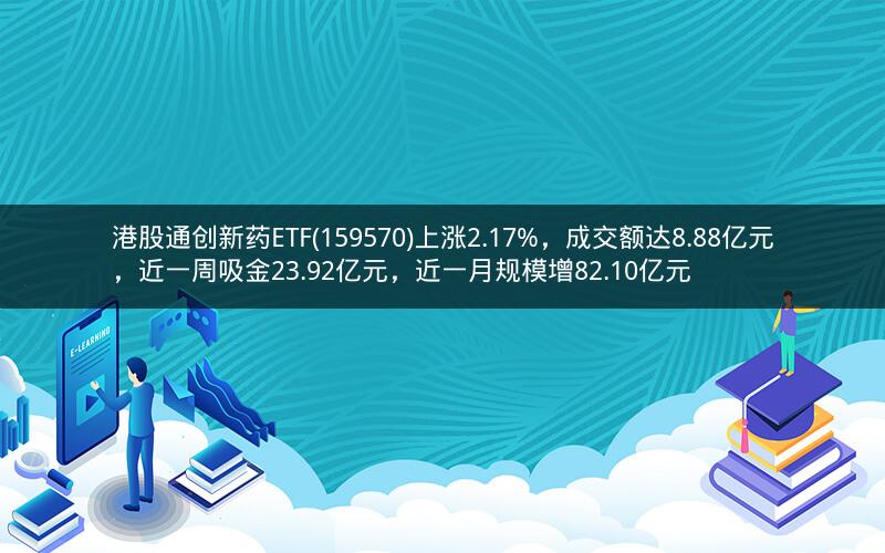 港股通创新药ETF(159570)上涨2.17%，成交额达8.88亿元，近一周吸金23.92亿元，近一月规模增82.10亿元